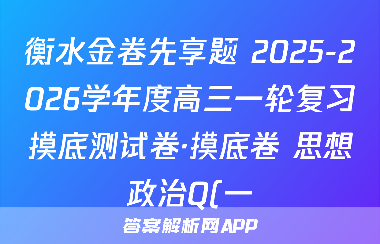 衡水金卷先享题 2025-2026学年度高三一轮复习摸底测试卷·摸底卷 思想政治Q(一)1试题